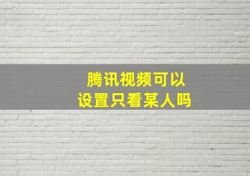 腾讯视频可以设置只看某人吗