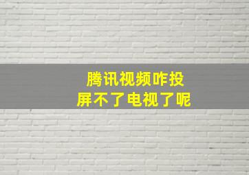 腾讯视频咋投屏不了电视了呢