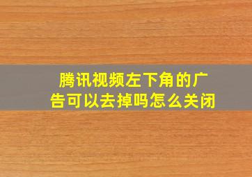 腾讯视频左下角的广告可以去掉吗怎么关闭