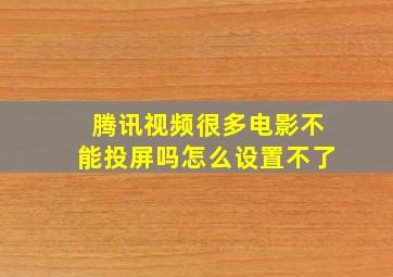 腾讯视频很多电影不能投屏吗怎么设置不了