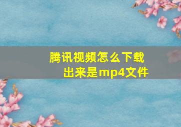 腾讯视频怎么下载出来是mp4文件