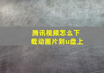 腾讯视频怎么下载动画片到u盘上