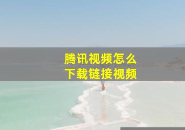 腾讯视频怎么下载链接视频