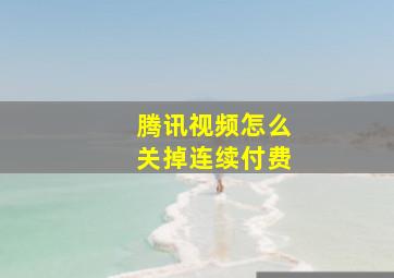 腾讯视频怎么关掉连续付费