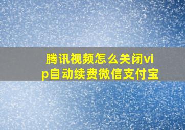 腾讯视频怎么关闭vip自动续费微信支付宝