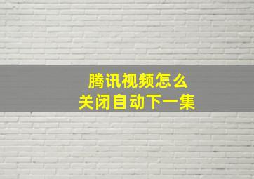 腾讯视频怎么关闭自动下一集