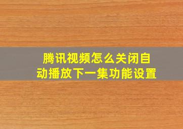 腾讯视频怎么关闭自动播放下一集功能设置