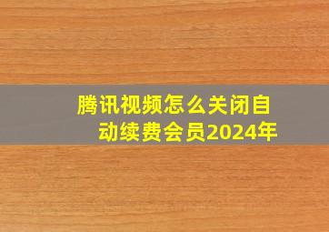 腾讯视频怎么关闭自动续费会员2024年