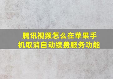 腾讯视频怎么在苹果手机取消自动续费服务功能