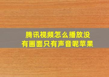 腾讯视频怎么播放没有画面只有声音呢苹果