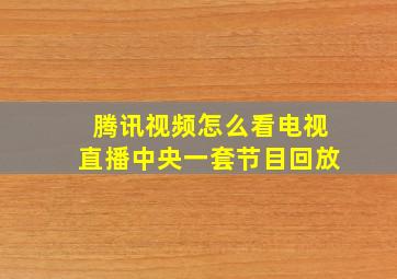 腾讯视频怎么看电视直播中央一套节目回放