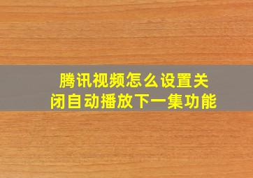 腾讯视频怎么设置关闭自动播放下一集功能