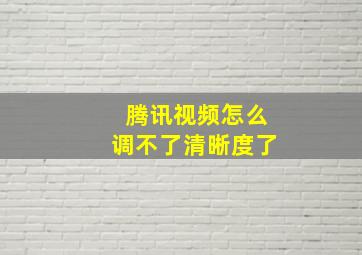 腾讯视频怎么调不了清晰度了