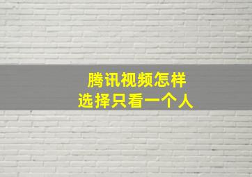 腾讯视频怎样选择只看一个人