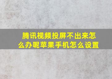 腾讯视频投屏不出来怎么办呢苹果手机怎么设置