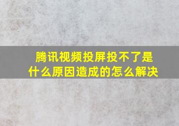 腾讯视频投屏投不了是什么原因造成的怎么解决