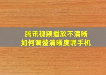 腾讯视频播放不清晰如何调整清晰度呢手机