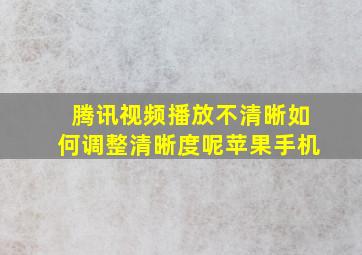 腾讯视频播放不清晰如何调整清晰度呢苹果手机