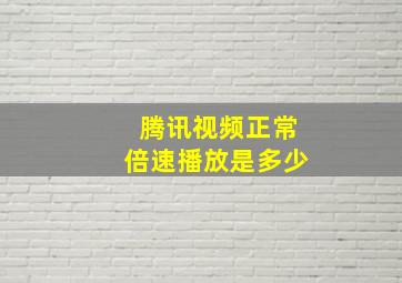 腾讯视频正常倍速播放是多少