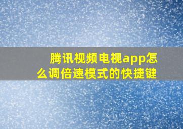 腾讯视频电视app怎么调倍速模式的快捷键