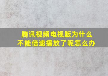 腾讯视频电视版为什么不能倍速播放了呢怎么办