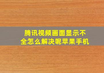 腾讯视频画面显示不全怎么解决呢苹果手机