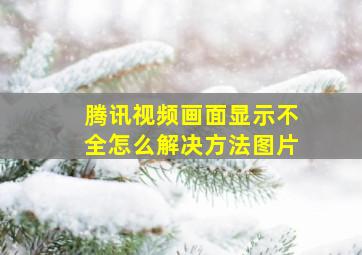 腾讯视频画面显示不全怎么解决方法图片