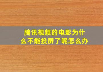 腾讯视频的电影为什么不能投屏了呢怎么办