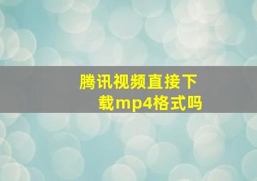 腾讯视频直接下载mp4格式吗