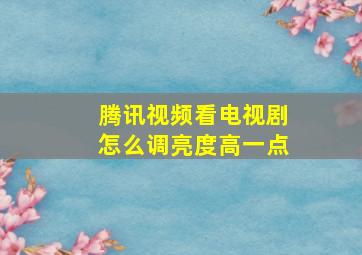 腾讯视频看电视剧怎么调亮度高一点