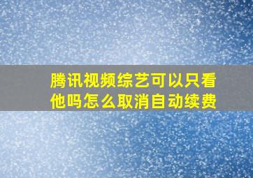 腾讯视频综艺可以只看他吗怎么取消自动续费