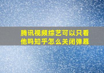 腾讯视频综艺可以只看他吗知乎怎么关闭弹幕