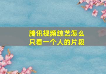 腾讯视频综艺怎么只看一个人的片段