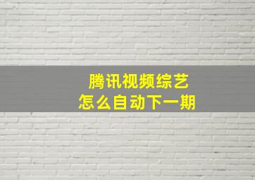 腾讯视频综艺怎么自动下一期