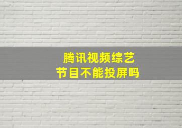 腾讯视频综艺节目不能投屏吗