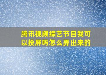 腾讯视频综艺节目我可以投屏吗怎么弄出来的