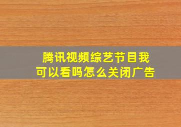 腾讯视频综艺节目我可以看吗怎么关闭广告