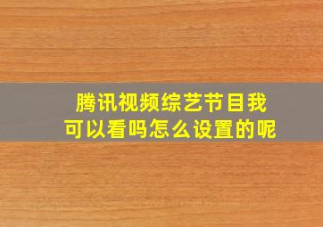 腾讯视频综艺节目我可以看吗怎么设置的呢