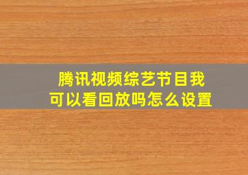 腾讯视频综艺节目我可以看回放吗怎么设置