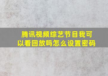 腾讯视频综艺节目我可以看回放吗怎么设置密码