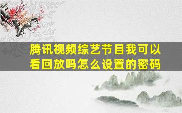 腾讯视频综艺节目我可以看回放吗怎么设置的密码