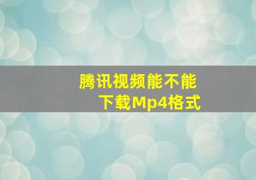 腾讯视频能不能下载Mp4格式