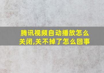 腾讯视频自动播放怎么关闭,关不掉了怎么回事