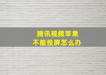 腾讯视频苹果不能投屏怎么办