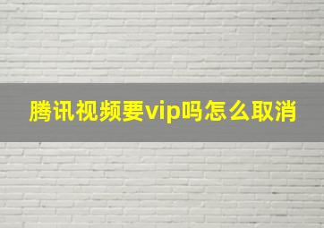 腾讯视频要vip吗怎么取消