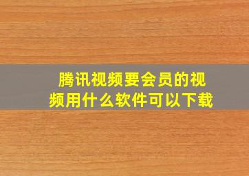 腾讯视频要会员的视频用什么软件可以下载