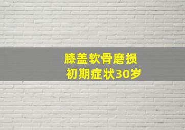 膝盖软骨磨损初期症状30岁