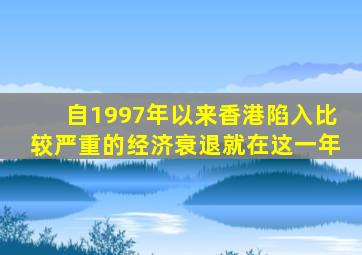 自1997年以来香港陷入比较严重的经济衰退就在这一年