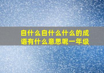 自什么自什么什么的成语有什么意思呢一年级