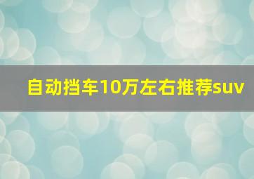 自动挡车10万左右推荐suv